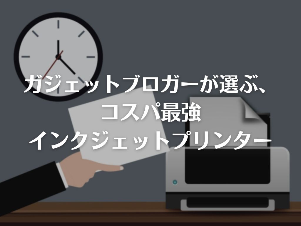 22年版 ガジェットブロガーが選ぶ コスパ最強インクジェットプリンター